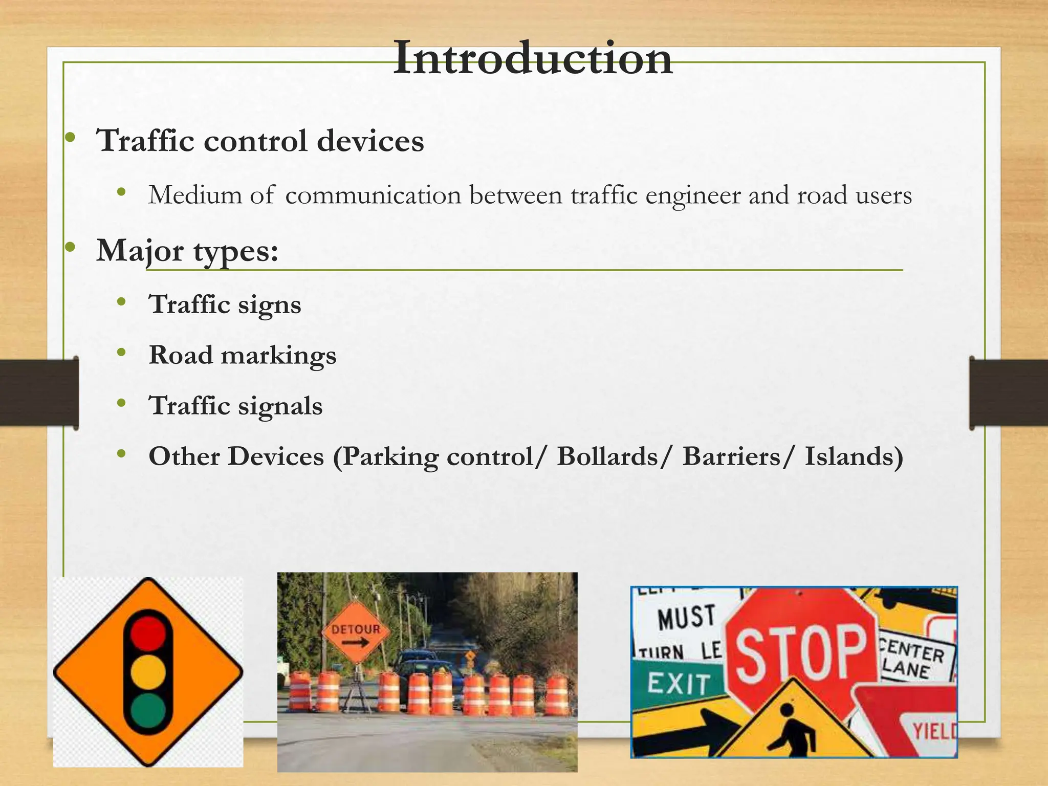 Introduction
• Traffic control devices
• Medium of communication between traffic engineer and road users
• Major types:
• Traffic signs
• Road markings
• Traffic signals
• Other Devices (Parking control/ Bollards/ Barriers/ Islands)
20080821
Traffic Signs
2 /
21
 