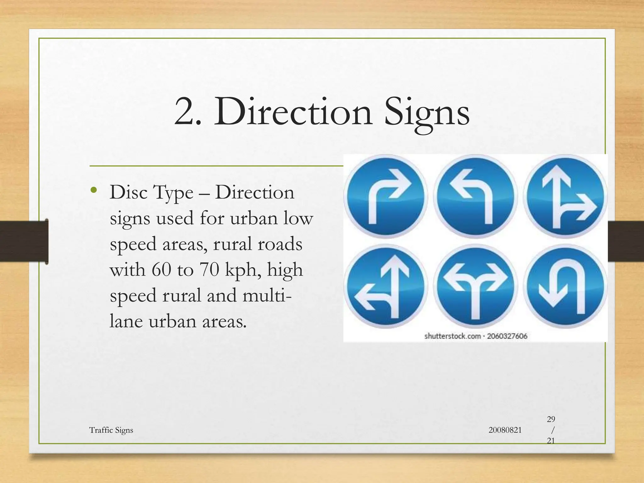 2. Direction Signs
• Disc Type – Direction
signs used for urban low
speed areas, rural roads
with 60 to 70 kph, high
speed rural and multi-
lane urban areas.
20080821
Traffic Signs
29
/
21
 