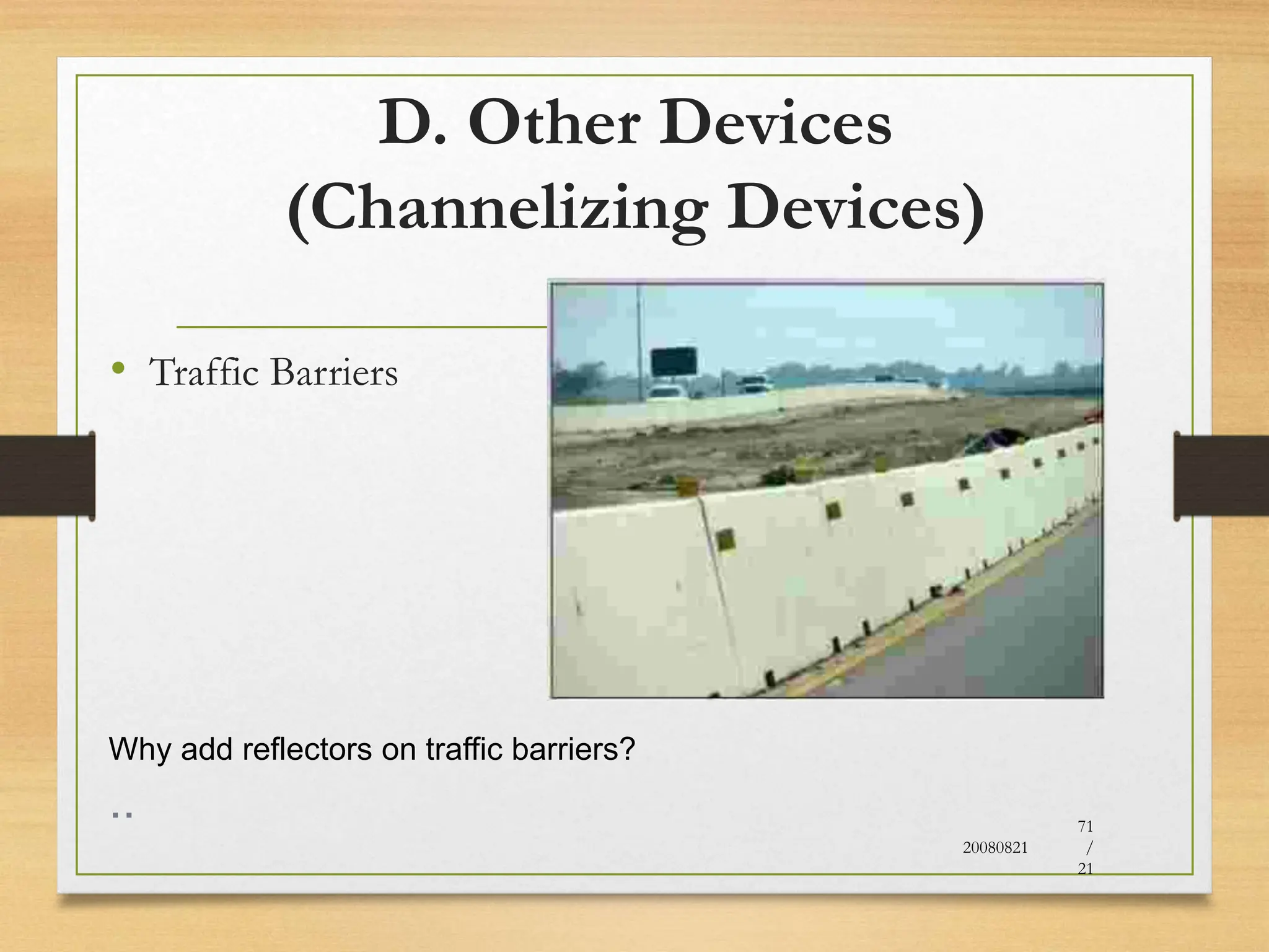 D. Other Devices
(Channelizing Devices)
• Traffic Barriers
20080821
71
/
21
Why add reflectors on traffic barriers?
..
 
