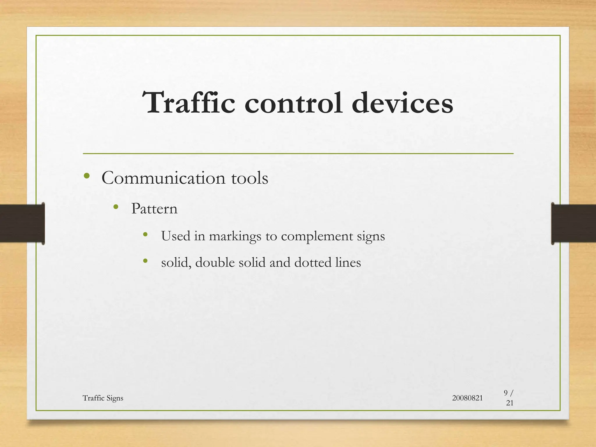 Traffic control devices
• Communication tools
• Pattern
• Used in markings to complement signs
• solid, double solid and dotted lines
20080821
Traffic Signs
9 /
21
 