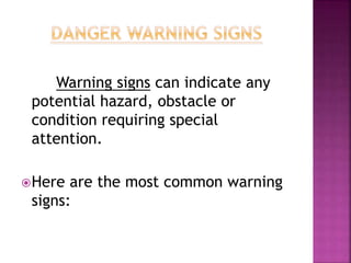Warning signs can indicate any
potential hazard, obstacle or
condition requiring special
attention.
Here are the most common warning
signs:
 