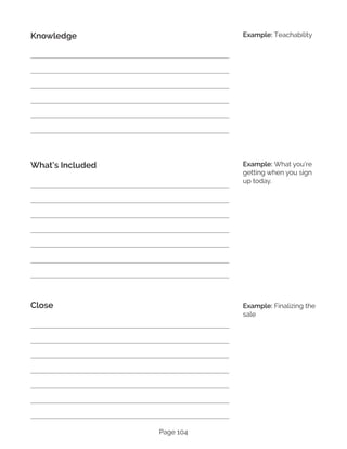 Page 104
Knowledge
What’s Included
Close
Example: Teachability
Example: What you’re
getting when you sign
up today.
Example: Finalizing the
sale
 