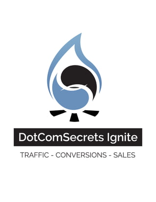 DotComSecrets Ignite
TRAFFIC - CONVERSIONS - SALES
 