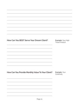 Page 21
How Can You BEST Serve Your Dream Client?
How Can You Provide Monthly Value To Your Client?
Example: Your High
Ticket Product
Example: Your
Continuity
 