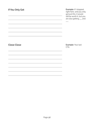 Page 98
If You Only Got
Close Close
Example: If I stopped
right here, and you only
got just this, it would
still be worth it, but you
are also getting ___ and
___.
Example: Your last
CTA.
 