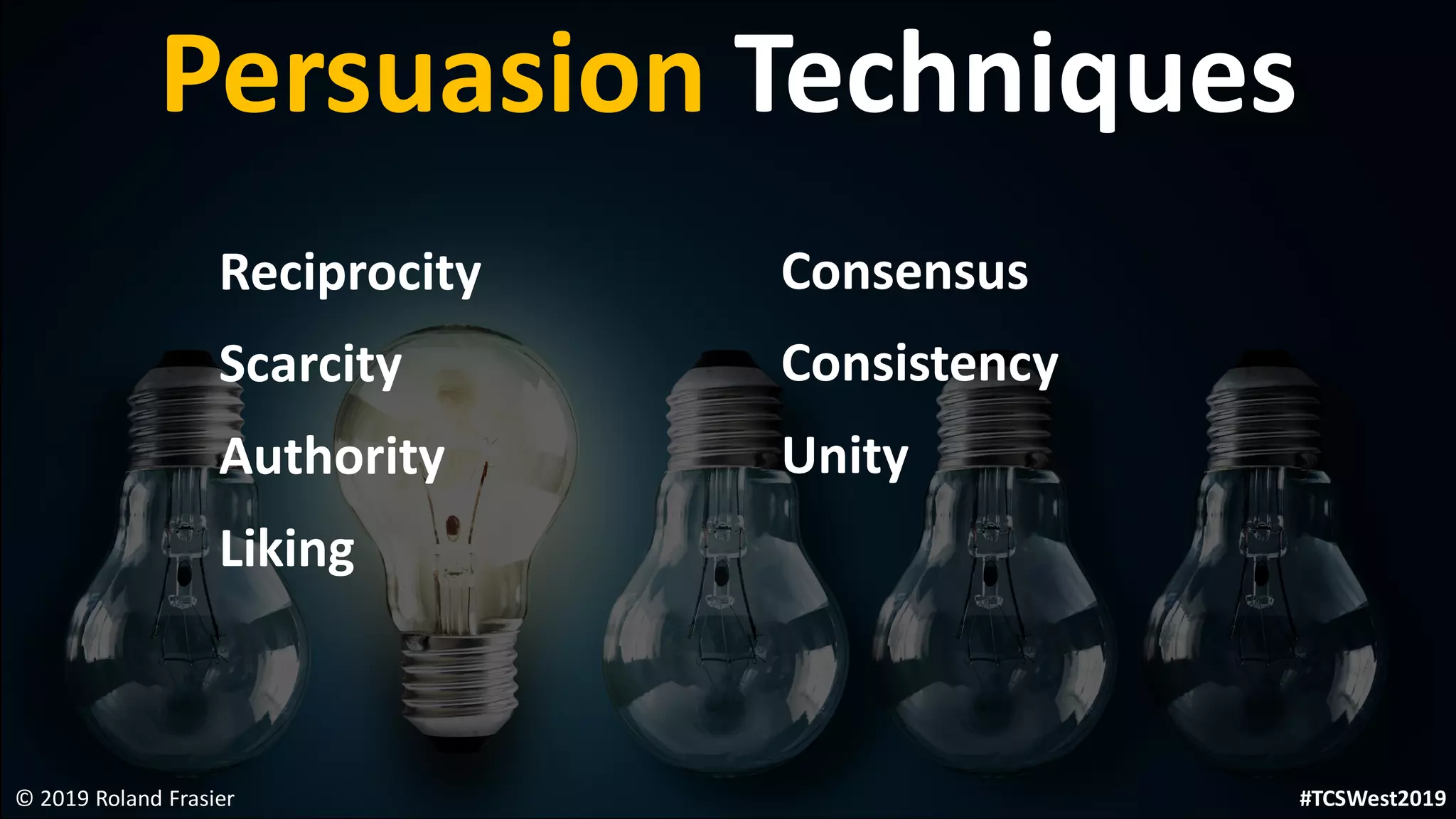 Persuasion Techniques
© 2019 Roland Frasier
Reciprocity
Scarcity
Authority
Liking
Consensus
Consistency
Unity
#TCSWest2019
 