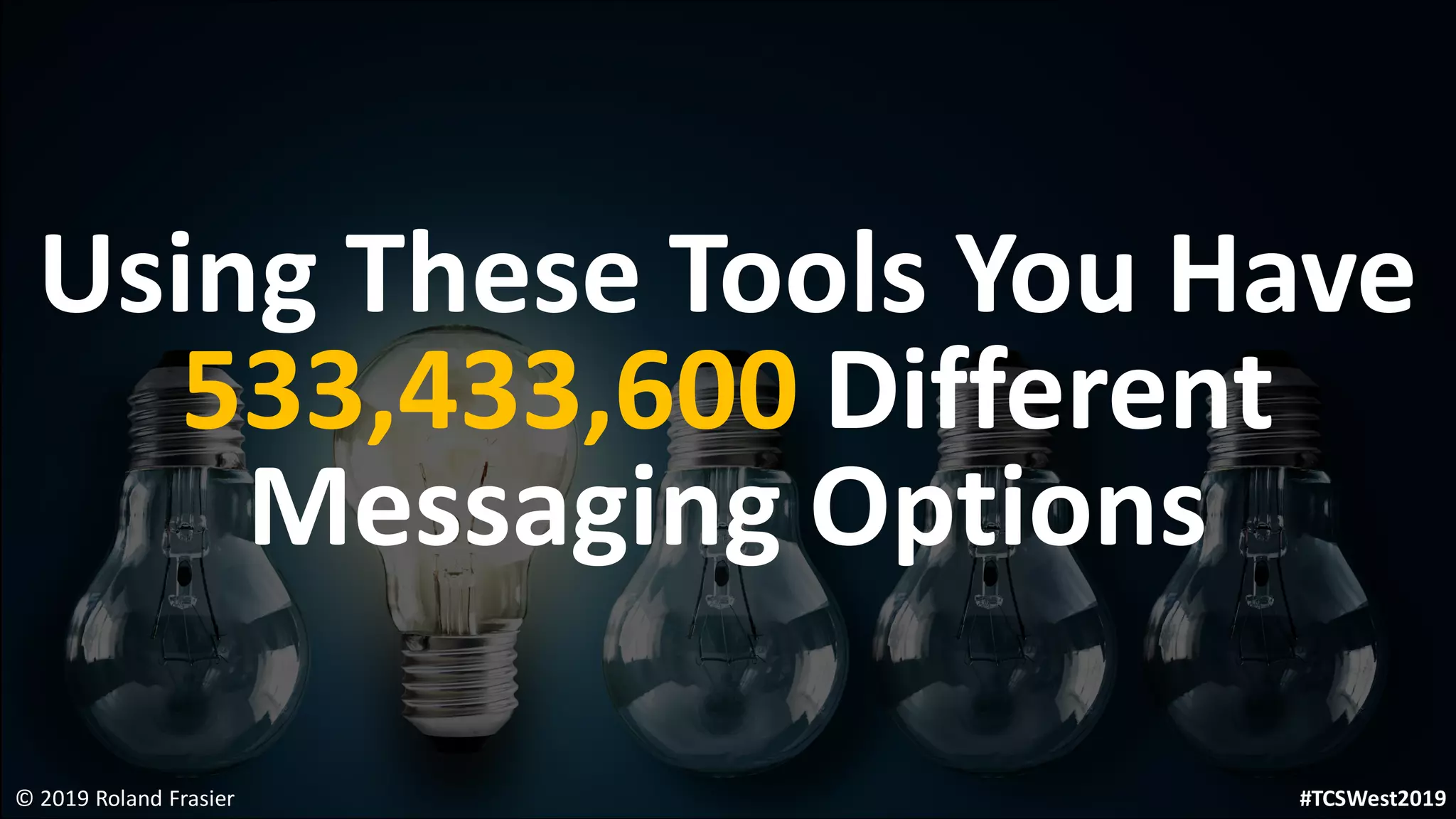 Using These Tools You Have
533,433,600 Different
Messaging Options
© 2019 Roland Frasier #TCSWest2019
 