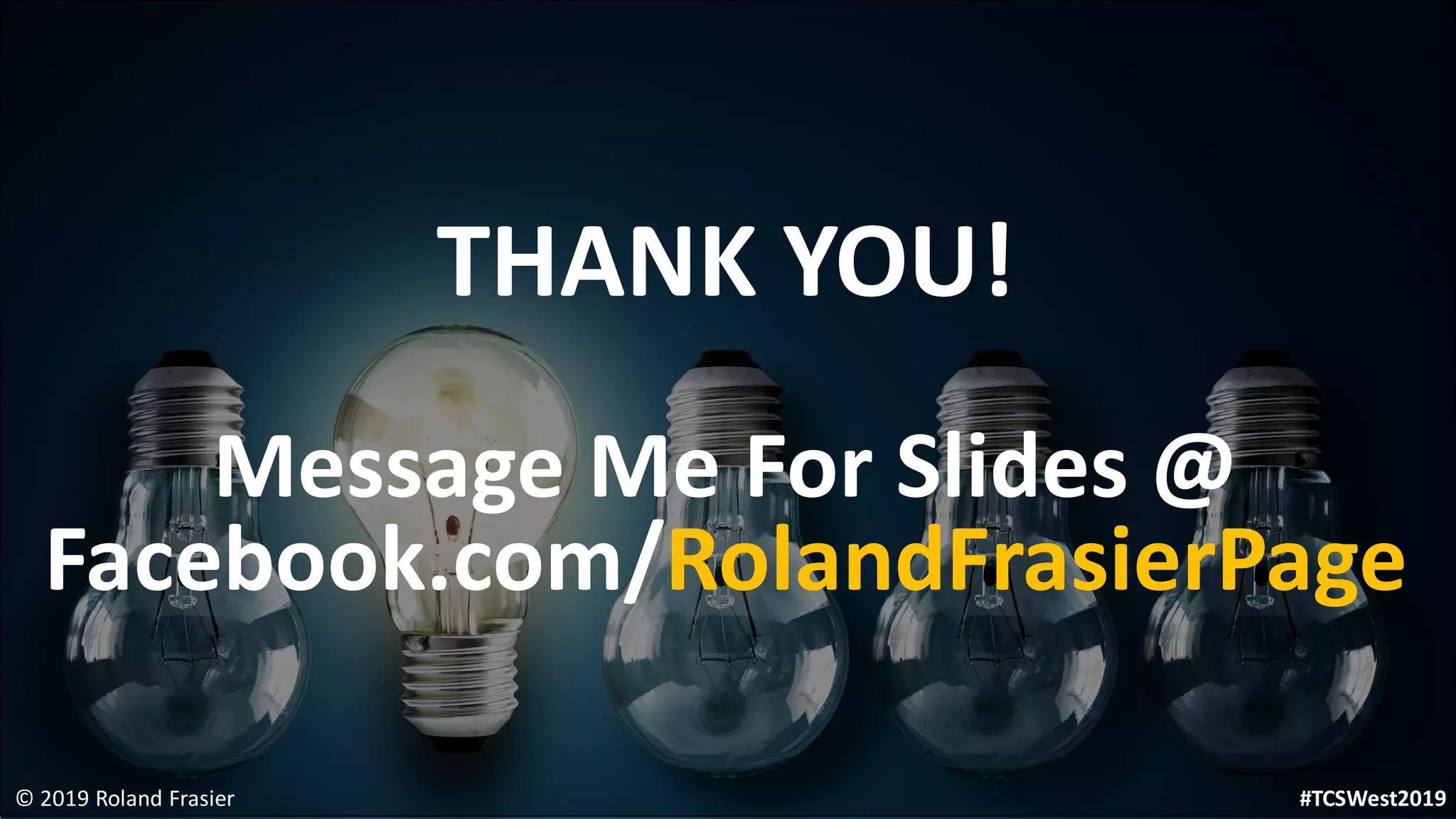 © 2019 Roland Frasier
THANK YOU!
Message Me For Slides @
Facebook.com/RolandFrasierPage
#TCSWest2019
 