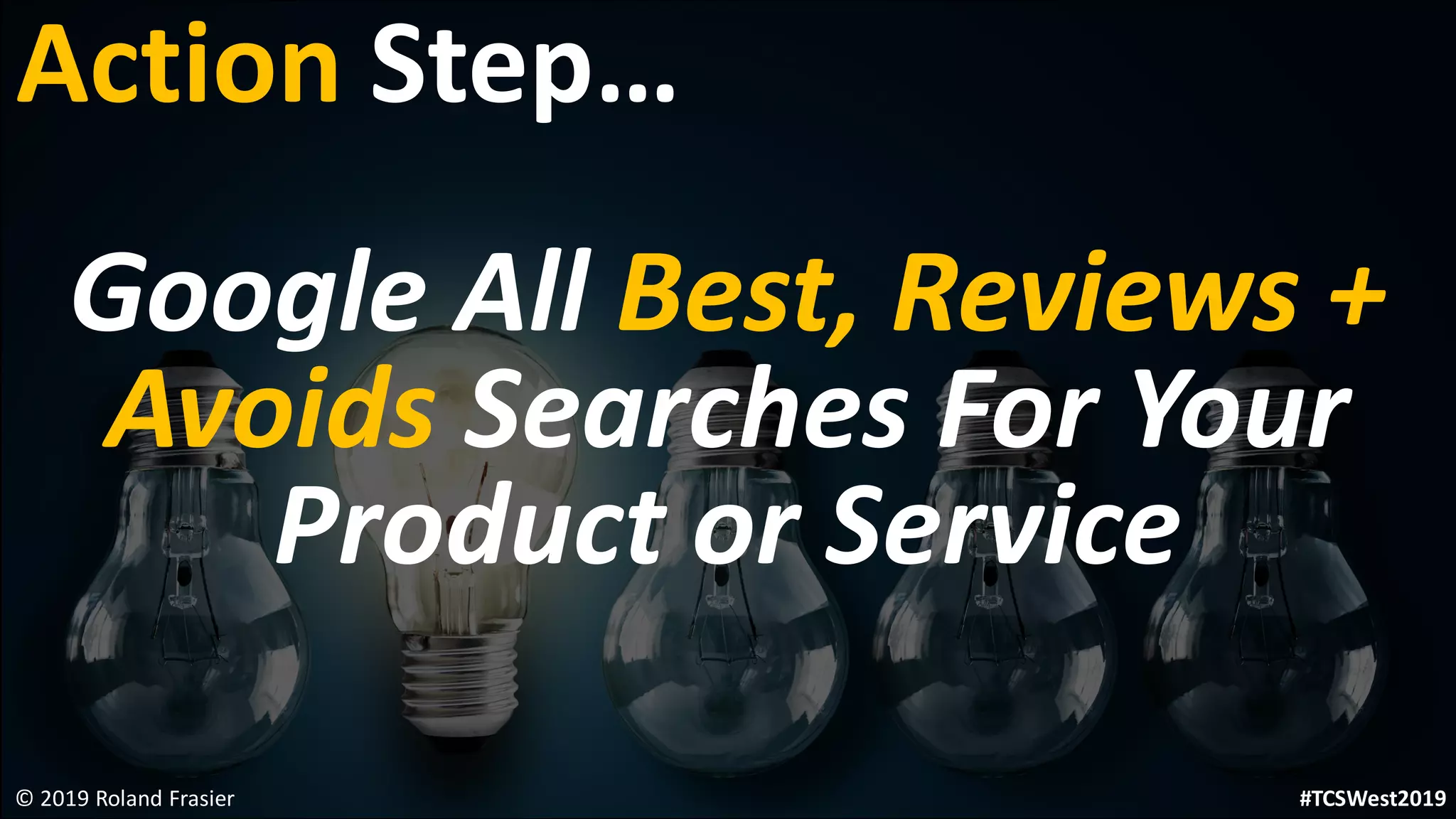Google All Best, Reviews +
Avoids Searches For Your
Product or Service
© 2019 Roland Frasier
Action Step…
#TCSWest2019
 