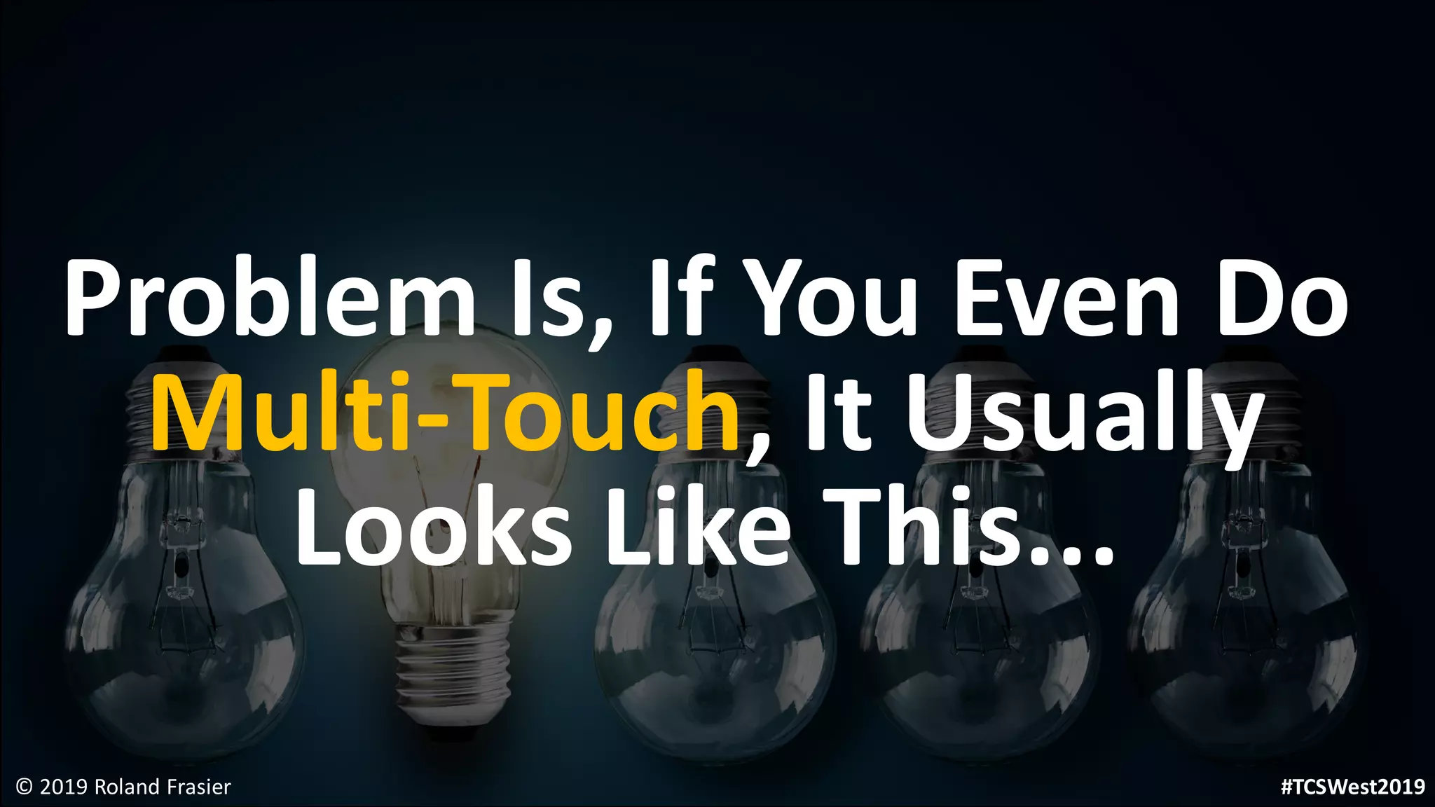Problem Is, If You Even Do
Multi-Touch, It Usually
Looks Like This...
© 2019 Roland Frasier #TCSWest2019
 