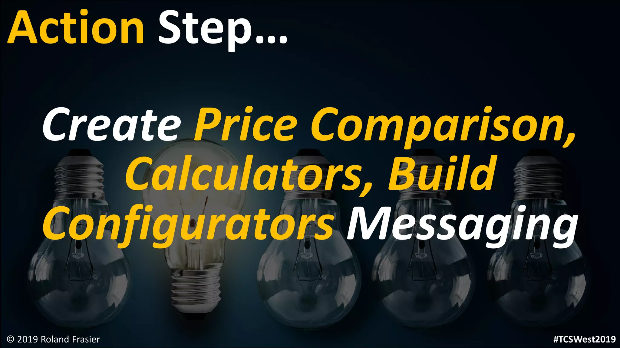 Create Price Comparison,
Calculators, Build
Configurators Messaging
© 2019 Roland Frasier
Action Step…
#TCSWest2019
 