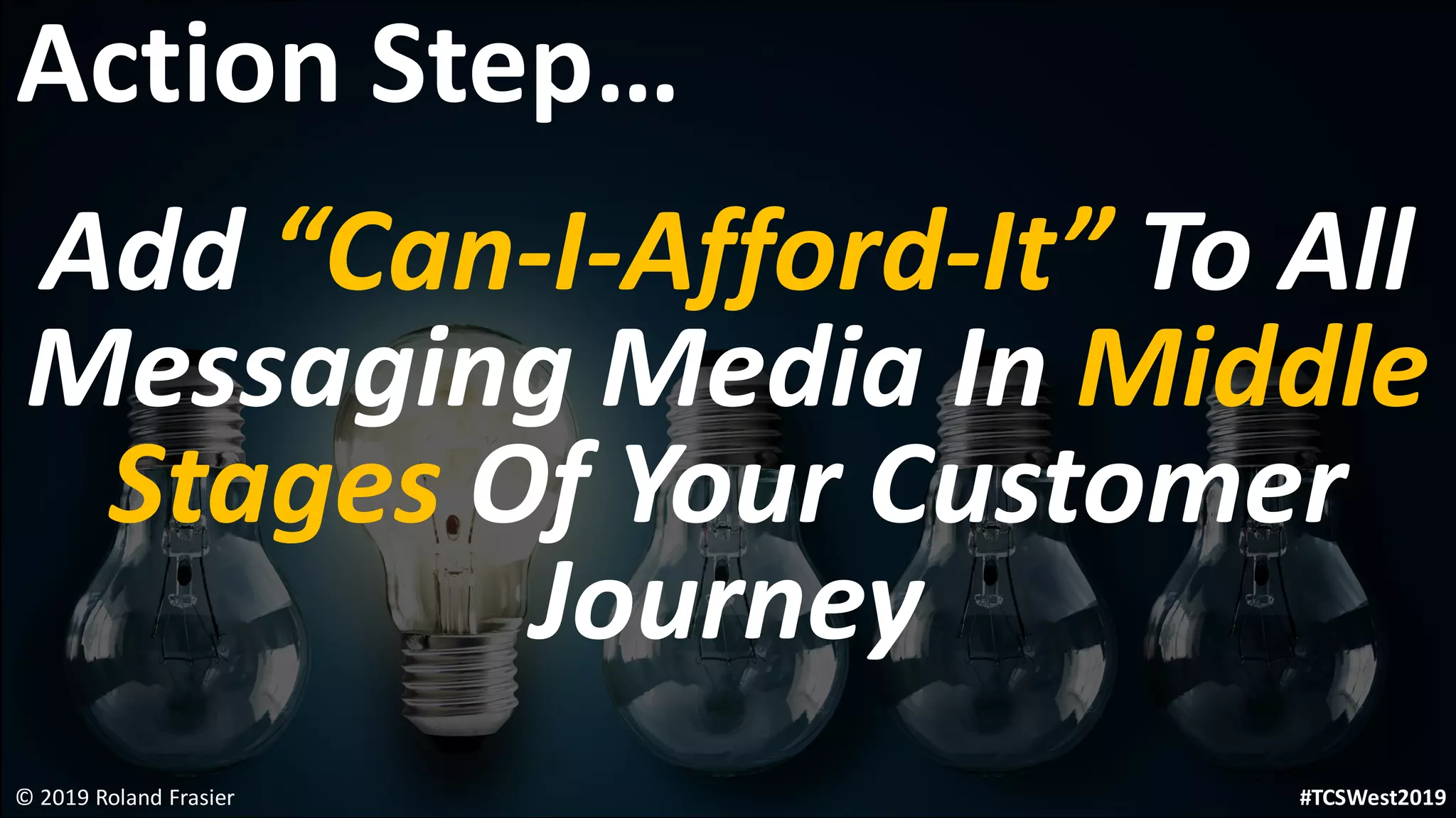 Add “Can-I-Afford-It” To All
Messaging Media In Middle
Stages Of Your Customer
Journey
© 2019 Roland Frasier
Action Step…
#TCSWest2019
 