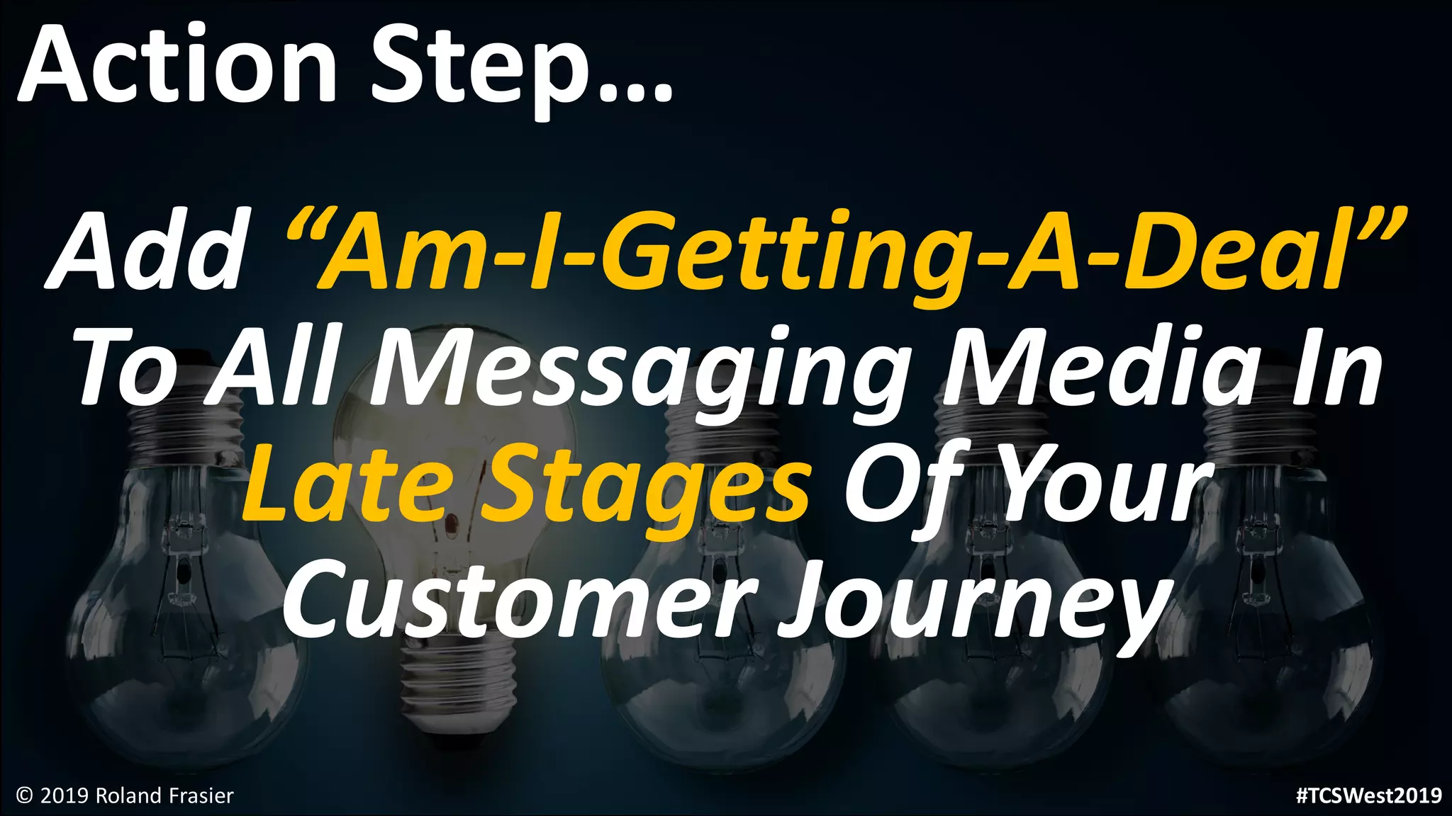 Add “Am-I-Getting-A-Deal”
To All Messaging Media In
Late Stages Of Your
Customer Journey
© 2019 Roland Frasier
Action Step…
#TCSWest2019
 