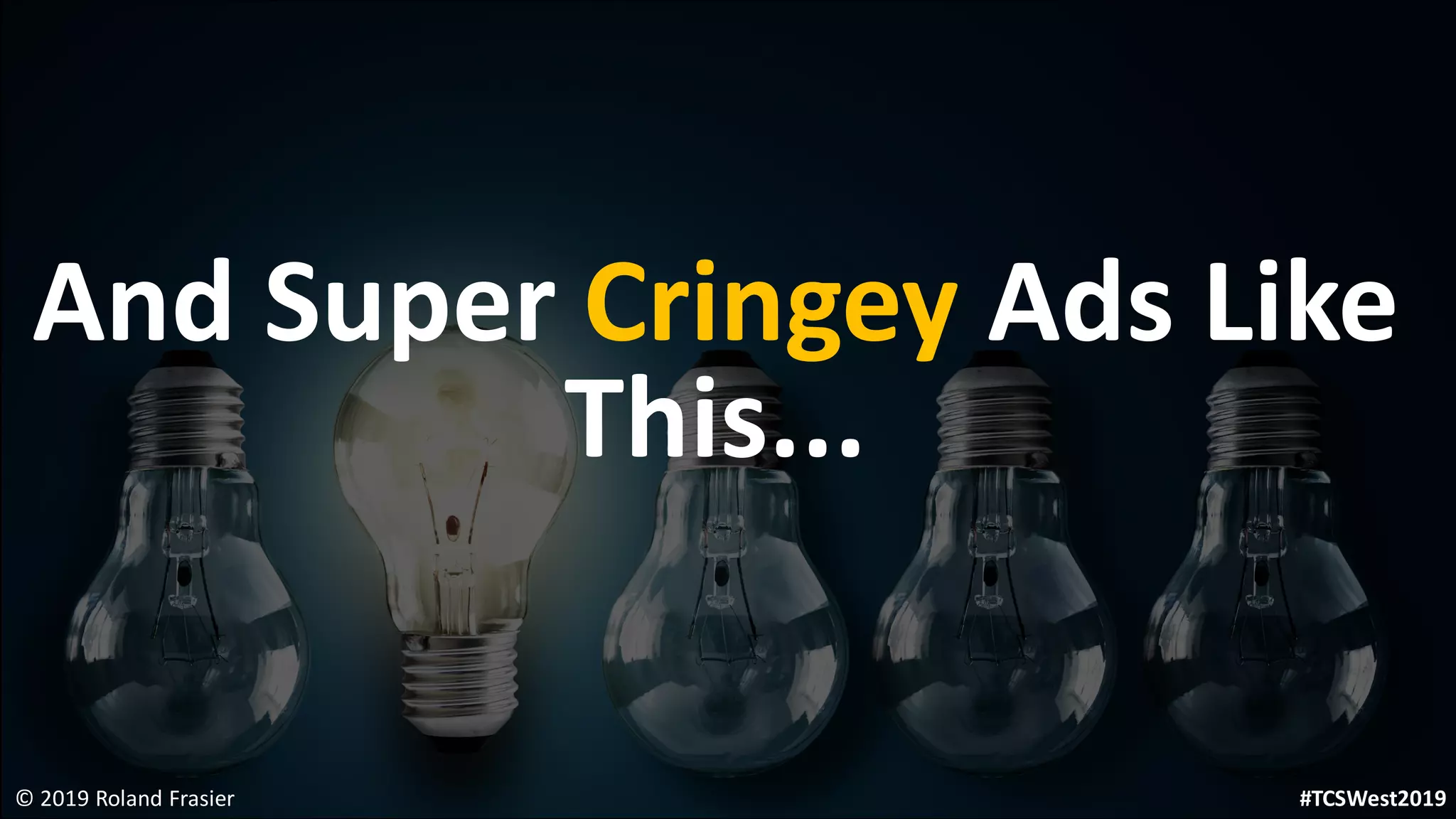 And Super Cringey Ads Like
This...
© 2019 Roland Frasier #TCSWest2019
 