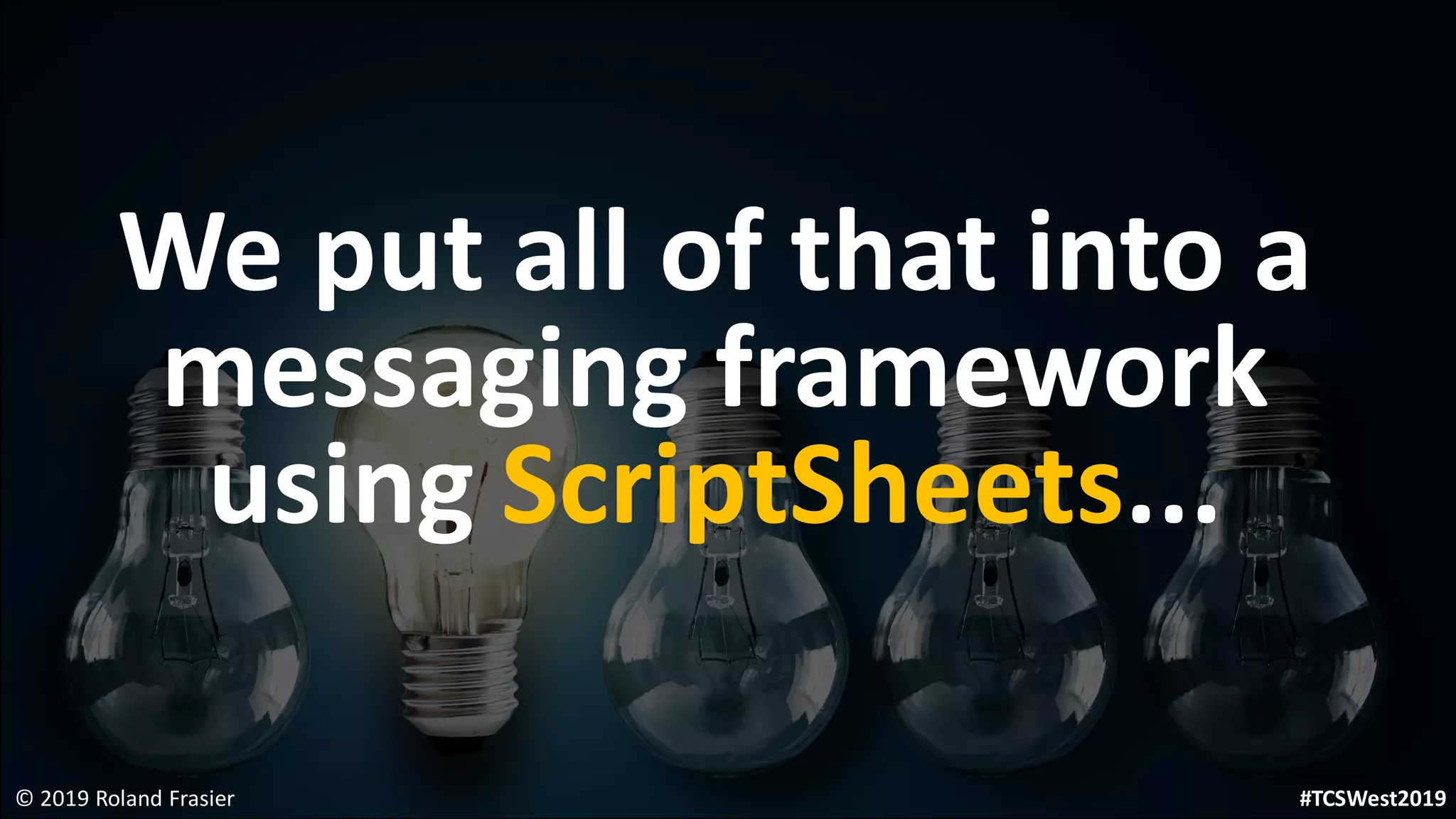 We put all of that into a
messaging framework
using ScriptSheets...
© 2019 Roland Frasier #TCSWest2019
 