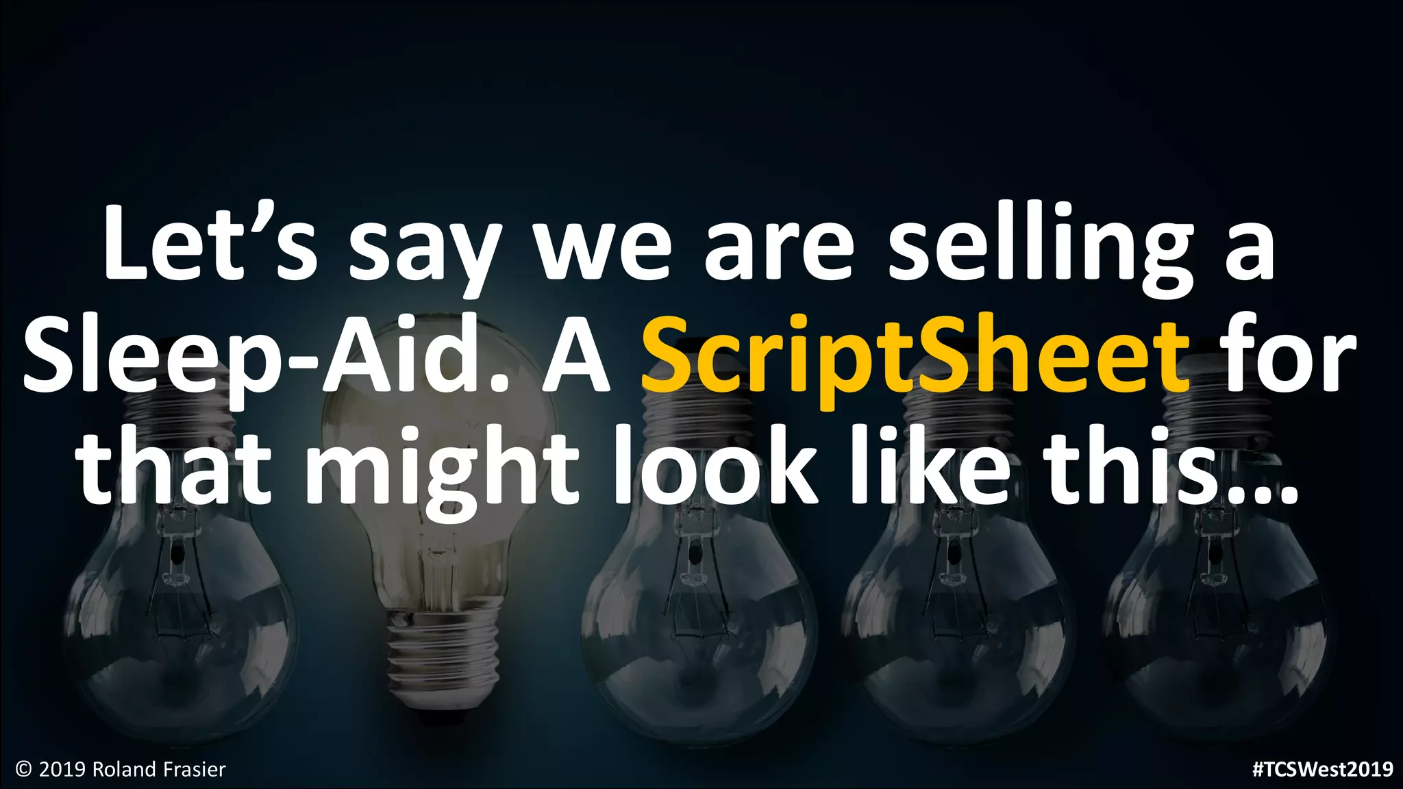 Let’s say we are selling a
Sleep-Aid. A ScriptSheet for
that might look like this…
© 2019 Roland Frasier #TCSWest2019
 