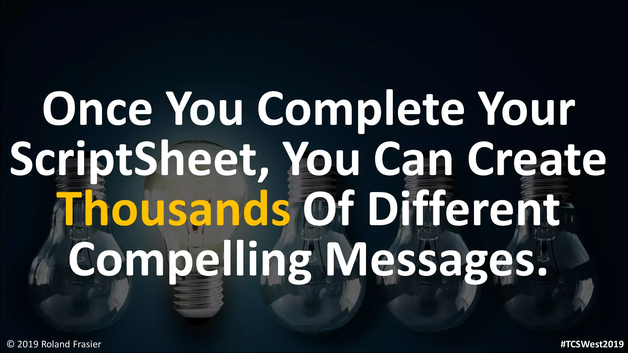 Once You Complete Your
ScriptSheet, You Can Create
Thousands Of Different
Compelling Messages.
© 2019 Roland Frasier #TCSWest2019
 