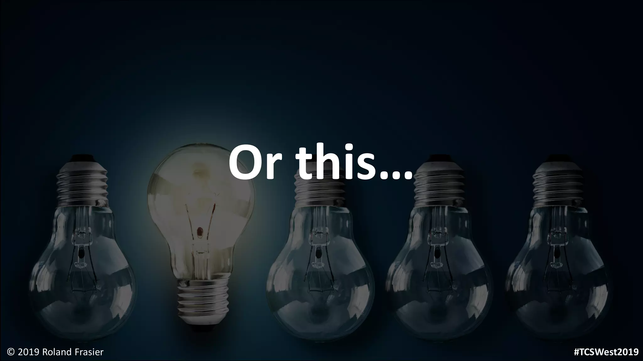 Or this…
© 2019 Roland Frasier #TCSWest2019
 