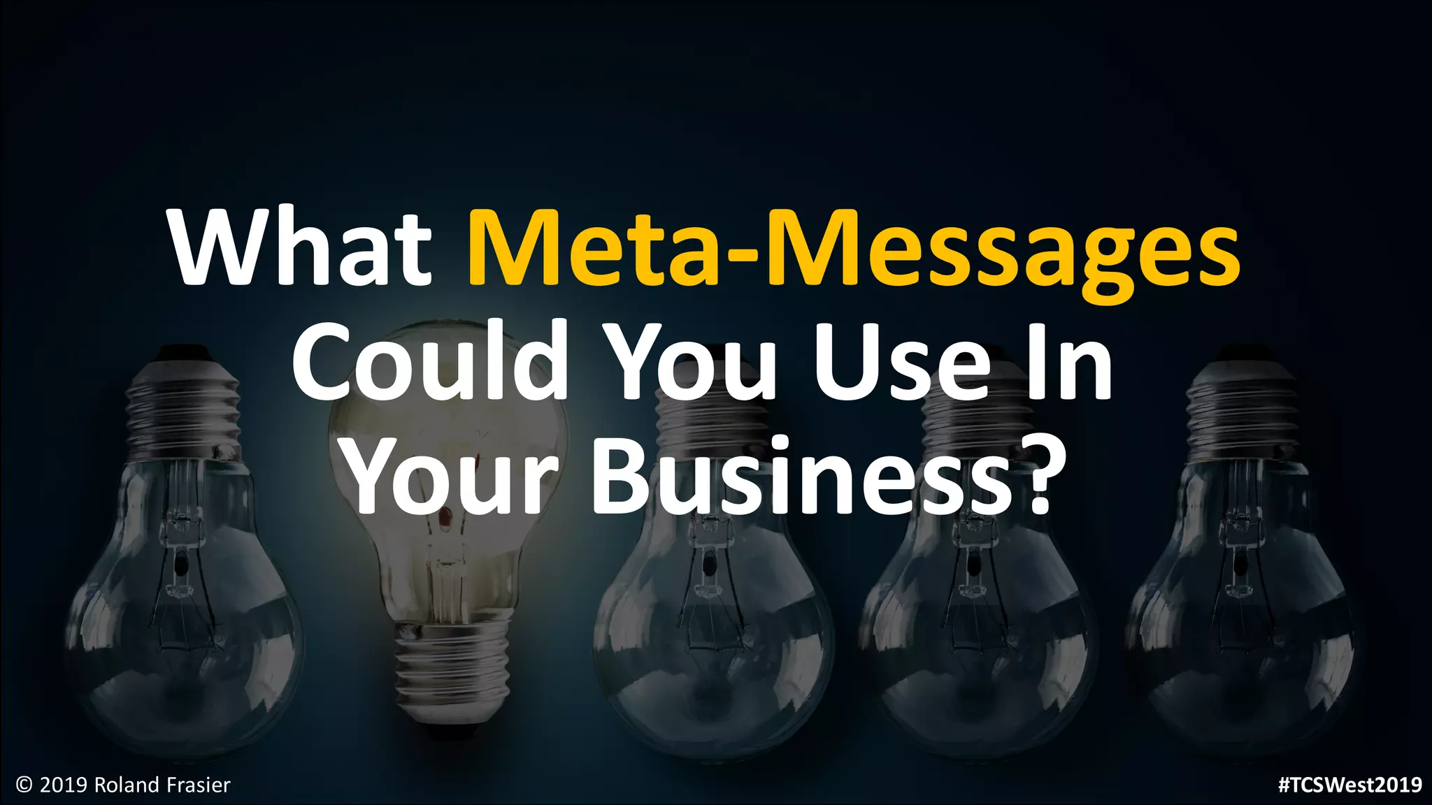 What Meta-Messages
Could You Use In
Your Business?
© 2019 Roland Frasier #TCSWest2019
 