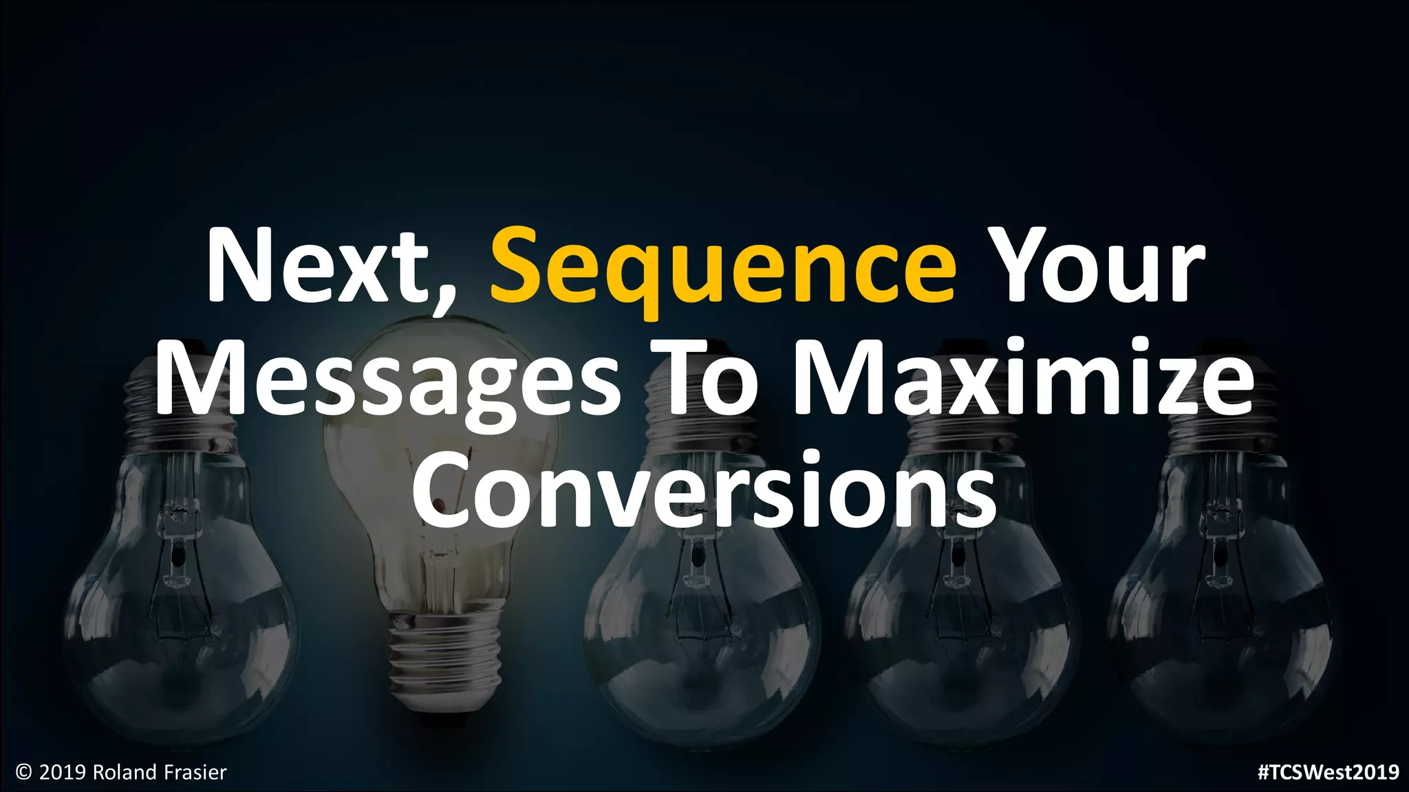 Next, Sequence Your
Messages To Maximize
Conversions
© 2019 Roland Frasier #TCSWest2019
 