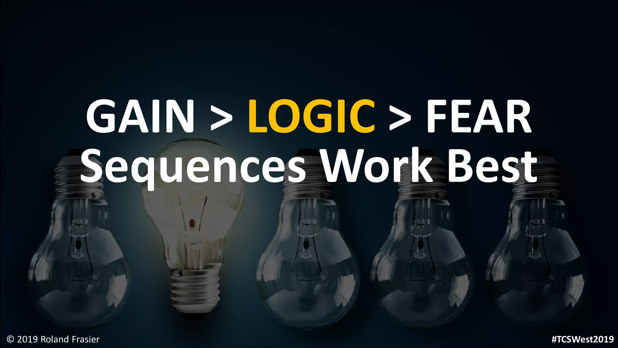 GAIN > LOGIC > FEAR
Sequences Work Best
© 2019 Roland Frasier #TCSWest2019
 