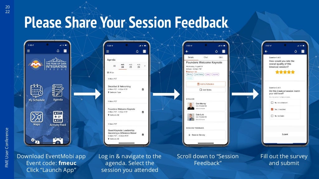 20
22
FME
User
Conference
Please Share Your Session Feedback
Log in & navigate to the
agenda. Select the
session you attended
Scroll down to “Session
Feedback”
Download EventMobi app
Event code: fmeuc
Click “Launch App”
Fill out the survey
and submit
 