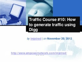 Company
LOGO
Traffic Course #10: How
to generate traffic using
Digg
by imjetred | on November 20, 2012
http://www.empowernetwork.com/imjetred/
 