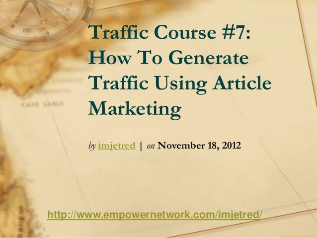 Traffic Course #7:
How To Generate
Traffic Using Article
Marketing
by imjetred | on November 18, 2012
http://www.empowernetwork.com/imjetred/
 