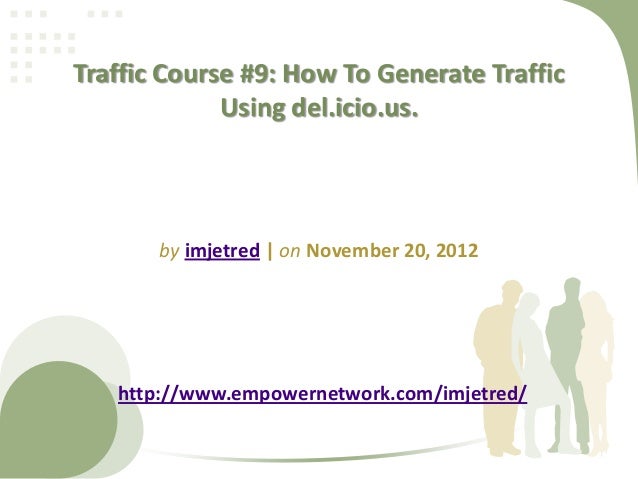 Traffic Course #9: How To Generate Traffic
Using del.icio.us.
by imjetred | on November 20, 2012
http://www.empowernetwork.com/imjetred/
 