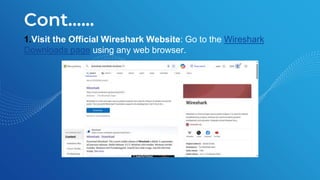 Cont.…..
1.Visit the Official Wireshark Website: Go to the Wireshark
Downloads page using any web browser.
 