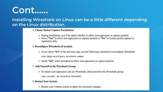 Cont.…..
Installing Wireshark on Linux can be a little different depending
on the Linux distribution.
 