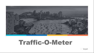 Traffic-O-Meter
- Saiyad
 