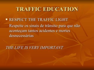 TRAFFIC EDUCATION RESPECT THE TRAFFIC LIGHT Respeite os sinais de trânsito para que não aconteçam tantos acidentes e mortes desnecessárias THE LIFE IS VERY IMPORTANT 