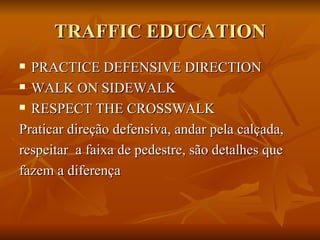 TRAFFIC EDUCATION PRACTICE DEFENSIVE DIRECTION WALK ON SIDEWALK RESPECT THE CROSSWALK Praticar direção defensiva, andar pela calçada,  respeitar  a faixa de pedestre, são detalhes que  fazem a diferença 
