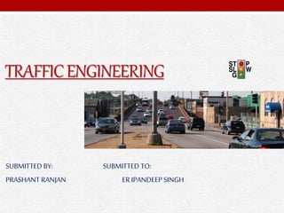 TRAFFICENGINEERING
SUBMITTED BY: SUBMITTED TO:
PRASHANT RANJAN ER IPANDEEP SINGH
 