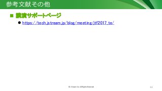 34© J-Stream Inc. All Rights Reserved.
参考文献その他
 講演サポートページ
 https://tech.jstream.jp/blog/meeting/jtf2017_te/
 