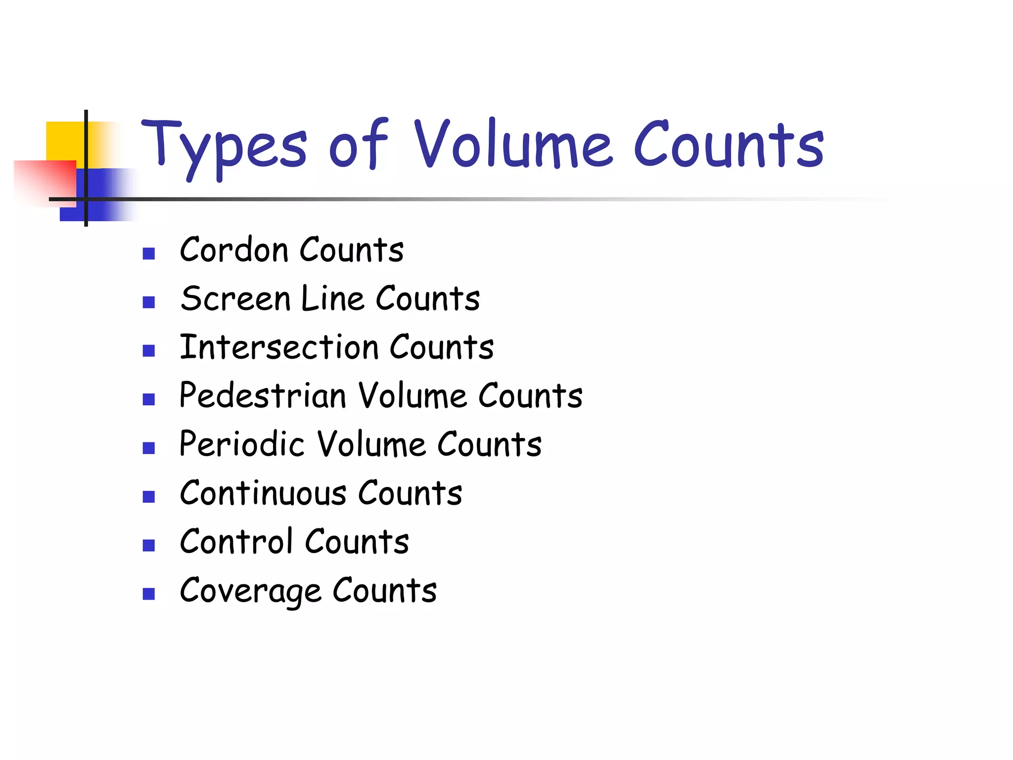 Types of Volume Counts
 Cordon Counts
 Screen Line Counts
 Intersection Counts
 Pedestrian Volume Counts
 Periodic Volume Counts
 Continuous Counts
 Control Counts
 Coverage Counts
 