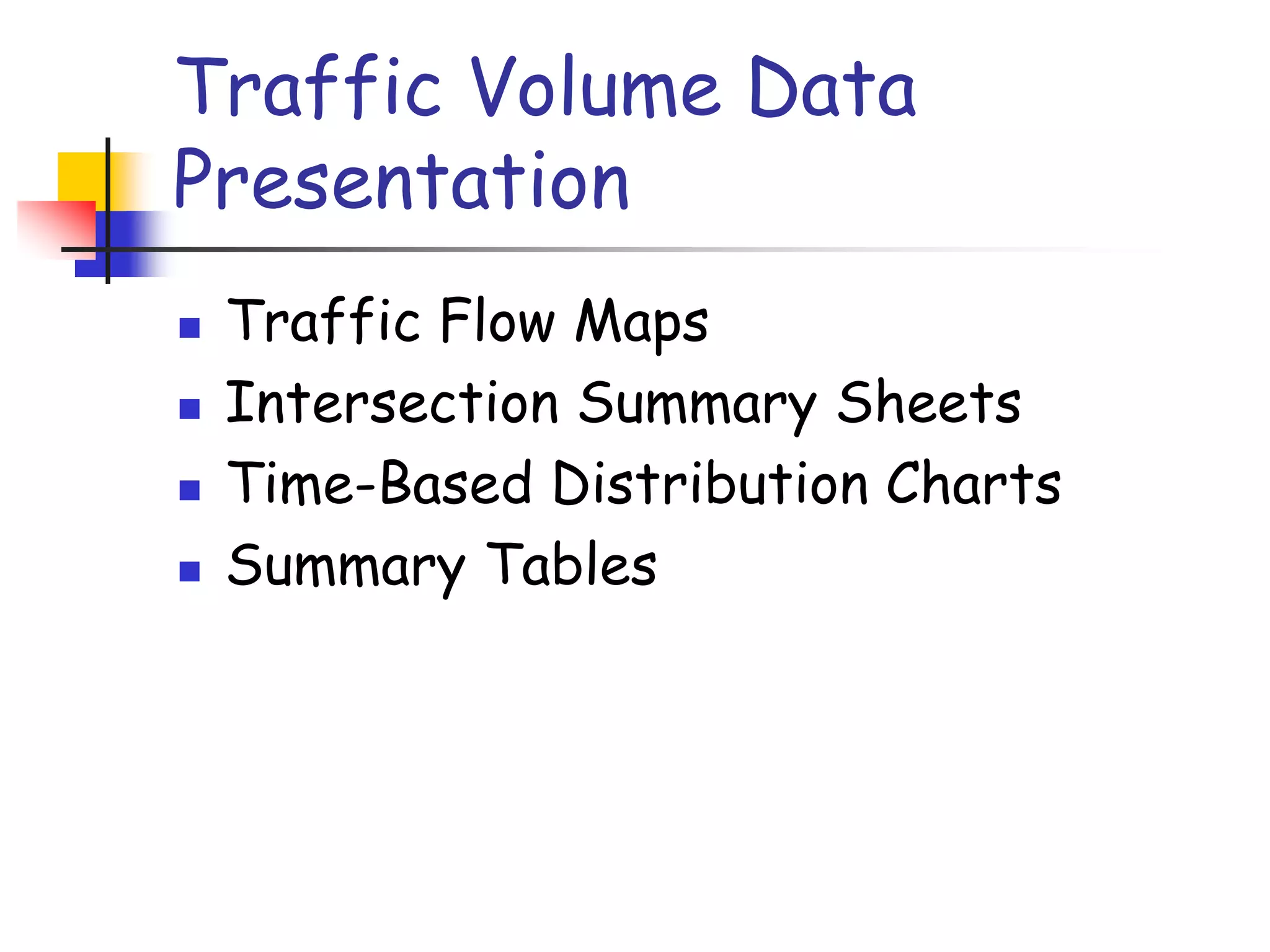Traffic Volume Data
Presentation
 Traffic Flow Maps
 Intersection Summary Sheets
 Time-Based Distribution Charts
 Summary Tables
 