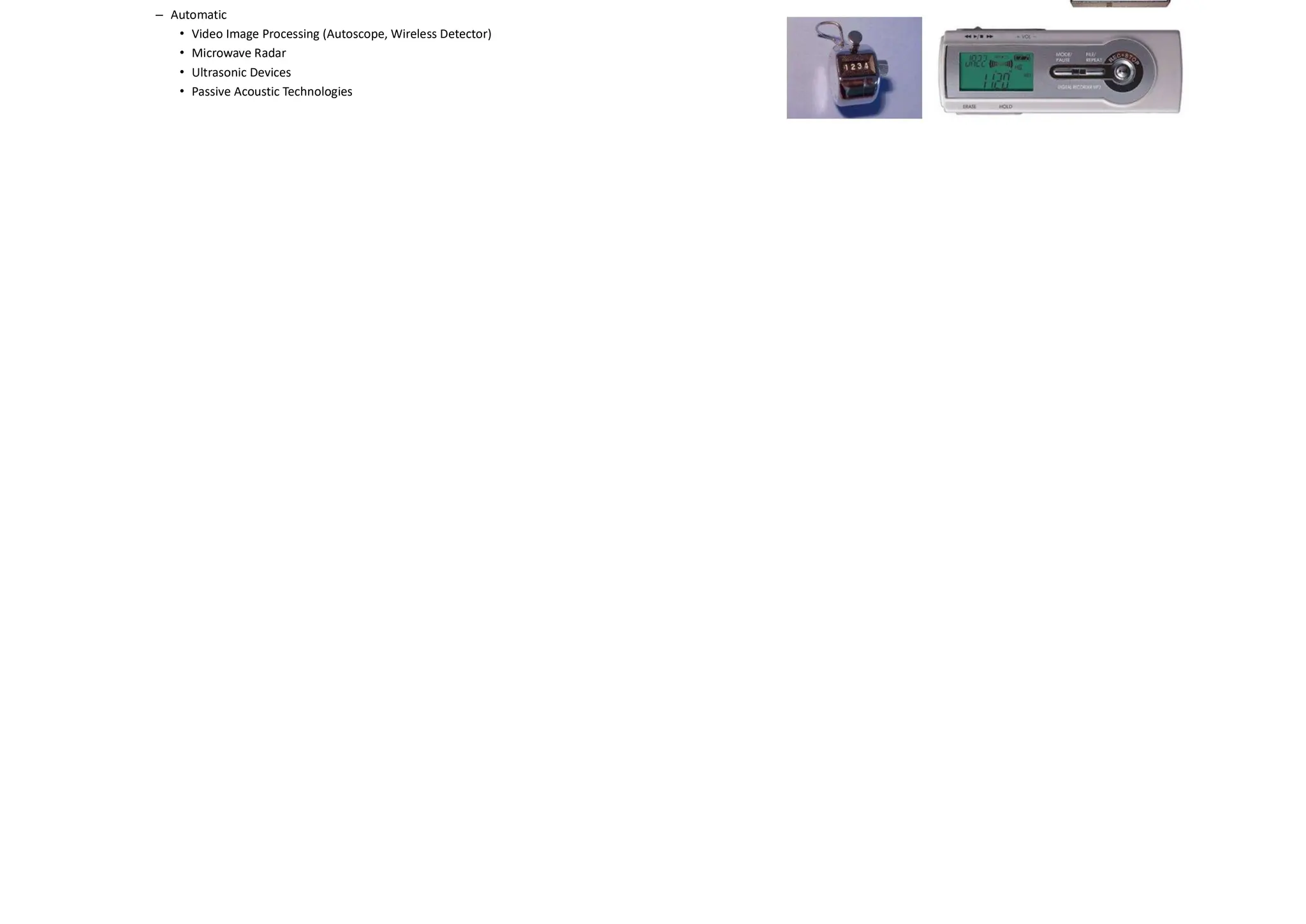 Time Based Distribution Charts
Summary Tables
Methods for Conducting Volume Counts
• Intrusive (Automatic)
– Pneumatic Road Tubes
– Piezoelectric Sensors
– Inductive Loops
• Non-Intrusive
– Manual
– Automatic
• Video Image Processing (Autoscope, Wireless Detector)
• Microwave Radar
• Ultrasonic Devices
• Passive Acoustic Technologies
Methods for Conducting Volume Counts
 
