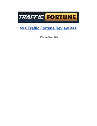 >>> Traffic Fortune Review <<<
IM Review Boss | 2013
 