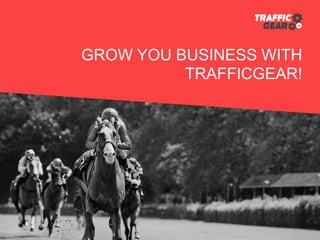 GROW YOU BUSINESS WITH
TRAFFICGEAR!
 