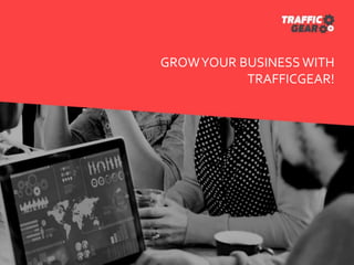 GROWYOUR BUSINESS WITH
TRAFFICGEAR!
 