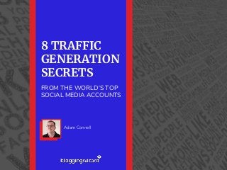 8 TRAFFIC
GENERATION
SECRETS
FROM THE WORLD’S TOP
SOCIAL MEDIA ACCOUNTS
Adam Connell
 