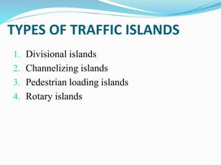 TYPES OF TRAFFIC ISLANDS
1. Divisional islands
2. Channelizing islands
3. Pedestrian loading islands
4. Rotary islands
 