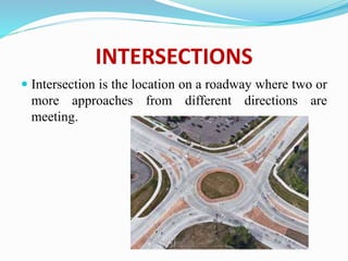 INTERSECTIONS
 Intersection is the location on a roadway where two or
more approaches from different directions are
meeting.
 