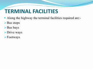 TERMINAL FACILITIES
 Along the highway the terminal facilities required are:-
Bus stops
Bus bays
Drive ways
Footways
 