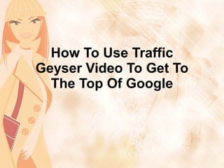 How To Use Traffic Geyser Video To Get To The Top Of Google 