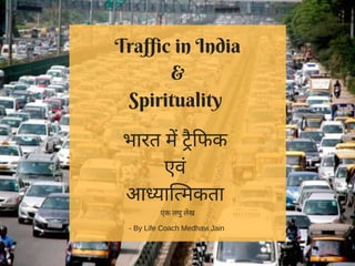 Traffic in India
&
Spirituality 
भारत म ै फक
एवं
आ या मकता
एक लघु लेख
- By Life Coach Medhavi Jain
 