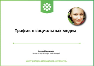 Трафик в социальных медиа

Дарья Мартынюк

Senior Project Manager SMM Realweb

ЦЕНТР ОНЛАЙН-ОБРАЗОВАНИЯ «НЕТОЛОГИЯ»

 