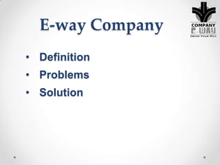 • Definition
• Problems
• Solution
E-way Company
 